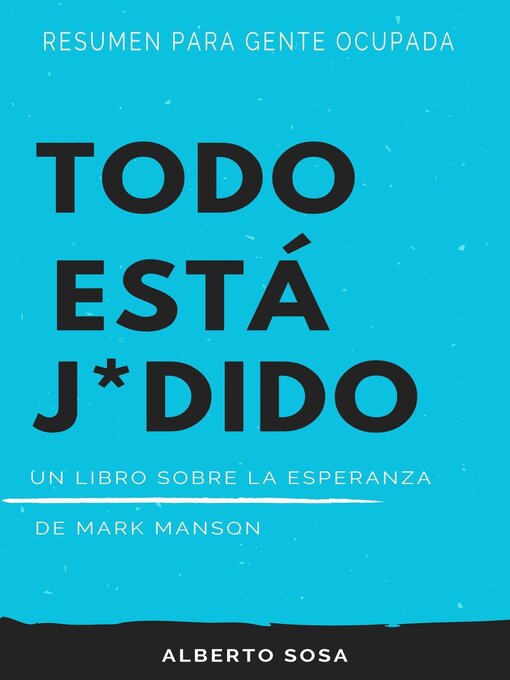 Title details for Resumen para Gente Ocupada. Todo Está J*dido. Un Libro Sobre la Esperanza, de Mark Manson by Alberto Sosa - Available